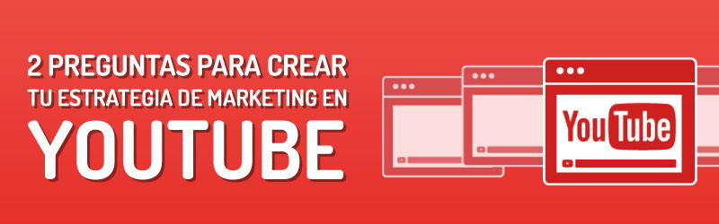 2 Preguntas para crear tu estrategia de marketing en YouTube
